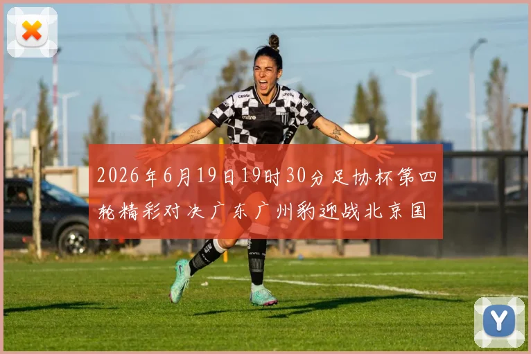 2026年6月19日19时30分足协杯第四轮精彩对决广东广州豹迎战北京国安