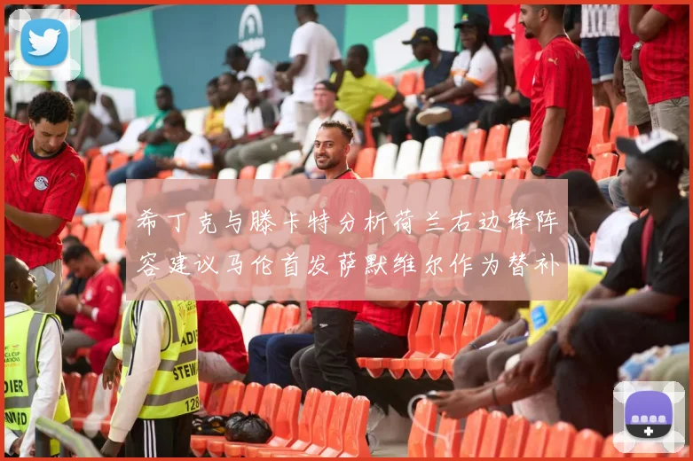 希丁克与滕卡特分析荷兰右边锋阵容建议马伦首发萨默维尔作为替补选择