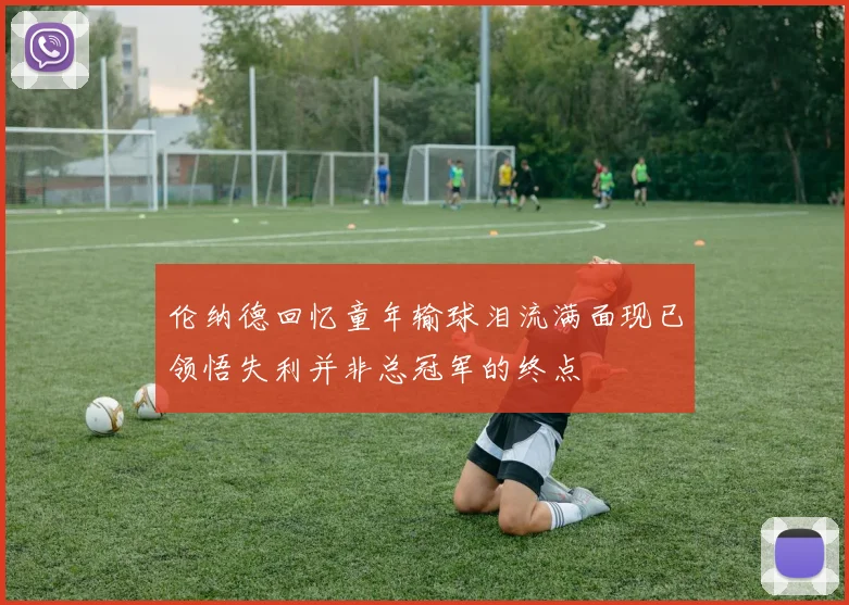 伦纳德回忆童年输球泪流满面现已领悟失利并非总冠军的终点