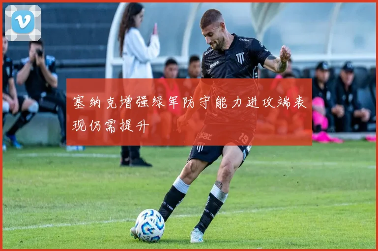 塞纳克增强绿军防守能力进攻端表现仍需提升