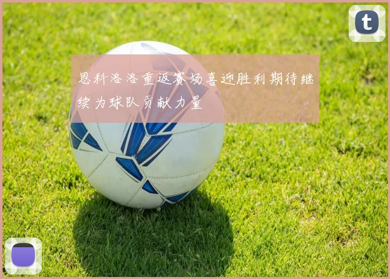 恩科洛洛重返赛场喜迎胜利期待继续为球队贡献力量
